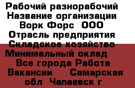 Рабочий-разнорабочий › Название организации ­ Ворк Форс, ООО › Отрасль предприятия ­ Складское хозяйство › Минимальный оклад ­ 1 - Все города Работа » Вакансии   . Самарская обл.,Чапаевск г.